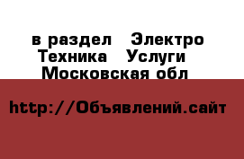  в раздел : Электро-Техника » Услуги . Московская обл.